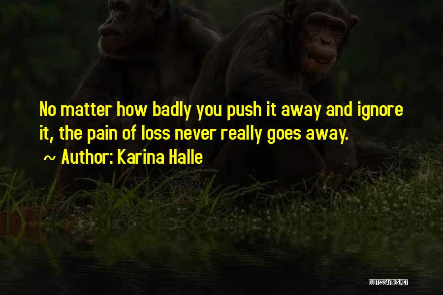 Karina Halle Quotes: No Matter How Badly You Push It Away And Ignore It, The Pain Of Loss Never Really Goes Away.