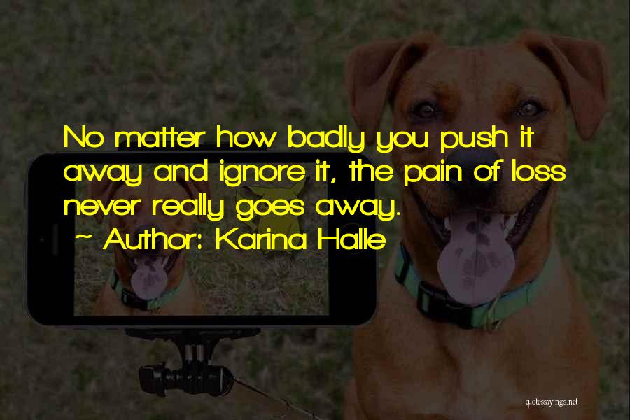 Karina Halle Quotes: No Matter How Badly You Push It Away And Ignore It, The Pain Of Loss Never Really Goes Away.