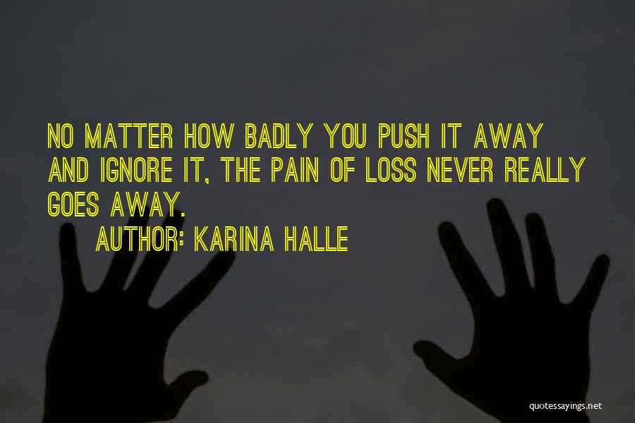 Karina Halle Quotes: No Matter How Badly You Push It Away And Ignore It, The Pain Of Loss Never Really Goes Away.