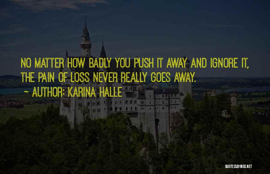 Karina Halle Quotes: No Matter How Badly You Push It Away And Ignore It, The Pain Of Loss Never Really Goes Away.