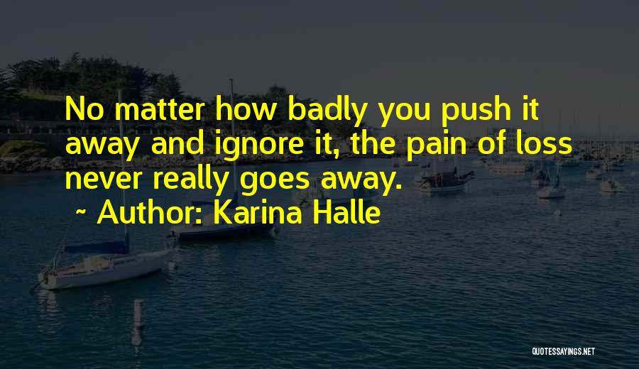 Karina Halle Quotes: No Matter How Badly You Push It Away And Ignore It, The Pain Of Loss Never Really Goes Away.