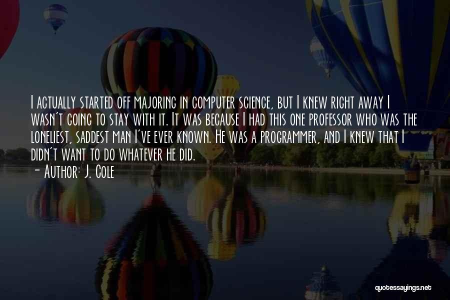 J. Cole Quotes: I Actually Started Off Majoring In Computer Science, But I Knew Right Away I Wasn't Going To Stay With It.
