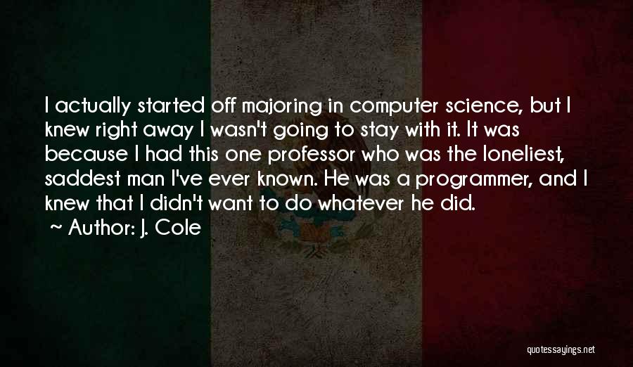 J. Cole Quotes: I Actually Started Off Majoring In Computer Science, But I Knew Right Away I Wasn't Going To Stay With It.