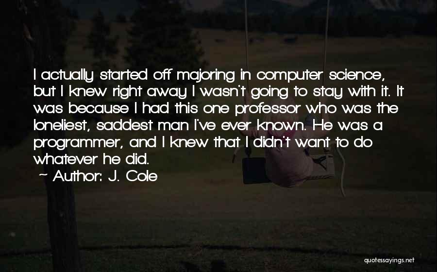 J. Cole Quotes: I Actually Started Off Majoring In Computer Science, But I Knew Right Away I Wasn't Going To Stay With It.