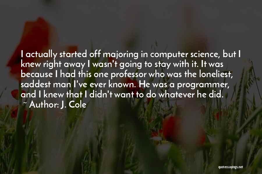 J. Cole Quotes: I Actually Started Off Majoring In Computer Science, But I Knew Right Away I Wasn't Going To Stay With It.