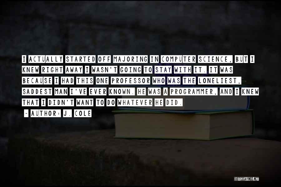 J. Cole Quotes: I Actually Started Off Majoring In Computer Science, But I Knew Right Away I Wasn't Going To Stay With It.