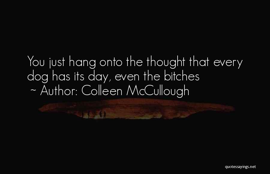 Colleen McCullough Quotes: You Just Hang Onto The Thought That Every Dog Has Its Day, Even The Bitches