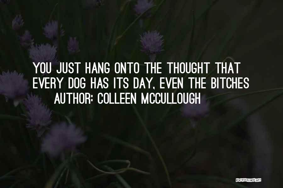 Colleen McCullough Quotes: You Just Hang Onto The Thought That Every Dog Has Its Day, Even The Bitches