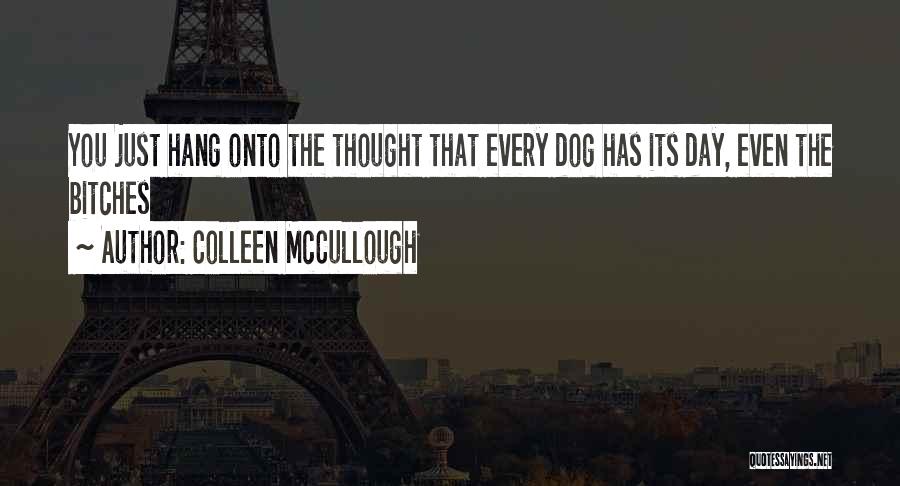 Colleen McCullough Quotes: You Just Hang Onto The Thought That Every Dog Has Its Day, Even The Bitches