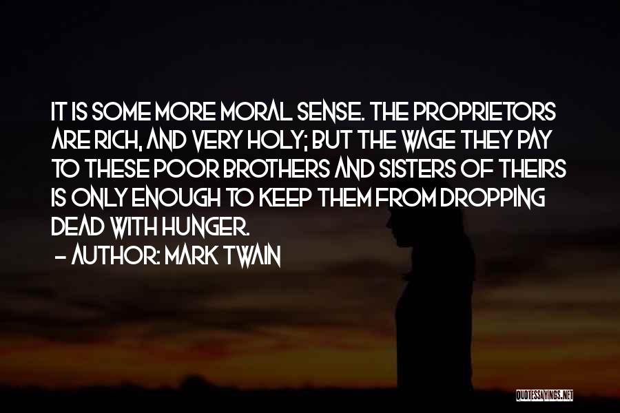 Mark Twain Quotes: It Is Some More Moral Sense. The Proprietors Are Rich, And Very Holy; But The Wage They Pay To These