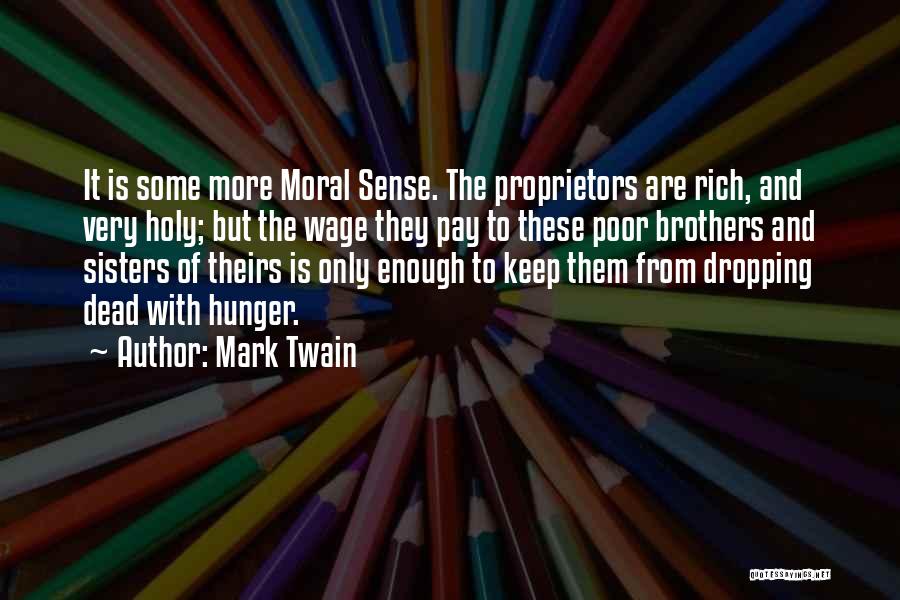Mark Twain Quotes: It Is Some More Moral Sense. The Proprietors Are Rich, And Very Holy; But The Wage They Pay To These