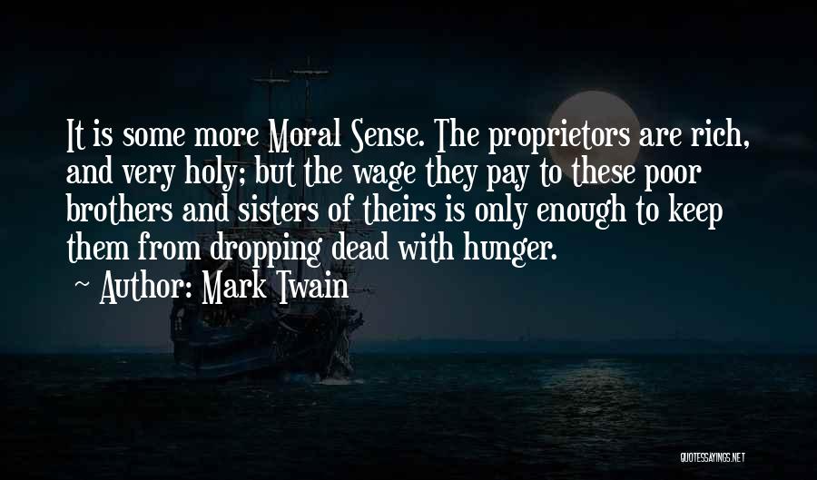 Mark Twain Quotes: It Is Some More Moral Sense. The Proprietors Are Rich, And Very Holy; But The Wage They Pay To These