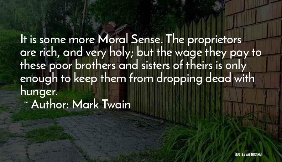 Mark Twain Quotes: It Is Some More Moral Sense. The Proprietors Are Rich, And Very Holy; But The Wage They Pay To These