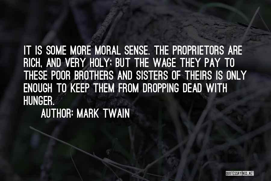 Mark Twain Quotes: It Is Some More Moral Sense. The Proprietors Are Rich, And Very Holy; But The Wage They Pay To These