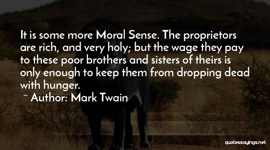 Mark Twain Quotes: It Is Some More Moral Sense. The Proprietors Are Rich, And Very Holy; But The Wage They Pay To These