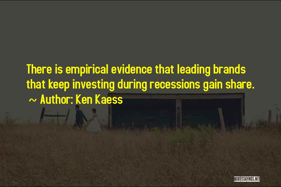 Ken Kaess Quotes: There Is Empirical Evidence That Leading Brands That Keep Investing During Recessions Gain Share.