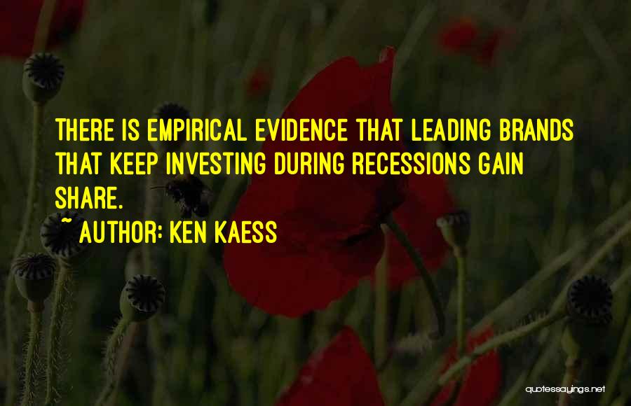 Ken Kaess Quotes: There Is Empirical Evidence That Leading Brands That Keep Investing During Recessions Gain Share.