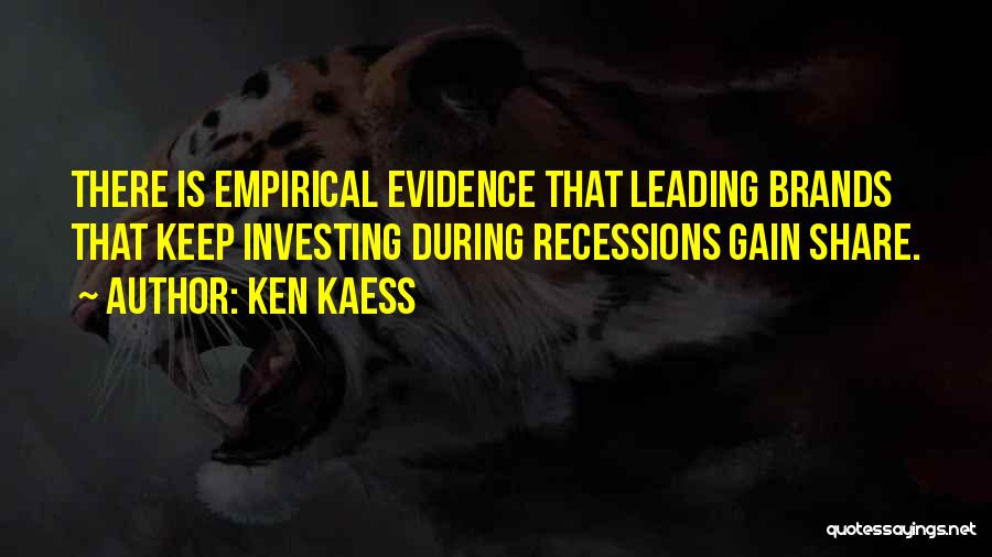Ken Kaess Quotes: There Is Empirical Evidence That Leading Brands That Keep Investing During Recessions Gain Share.
