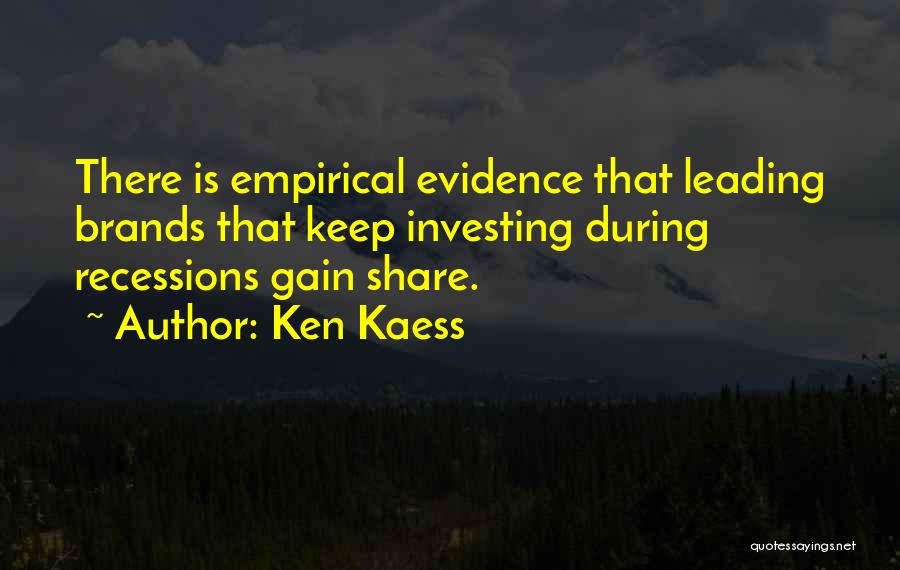 Ken Kaess Quotes: There Is Empirical Evidence That Leading Brands That Keep Investing During Recessions Gain Share.