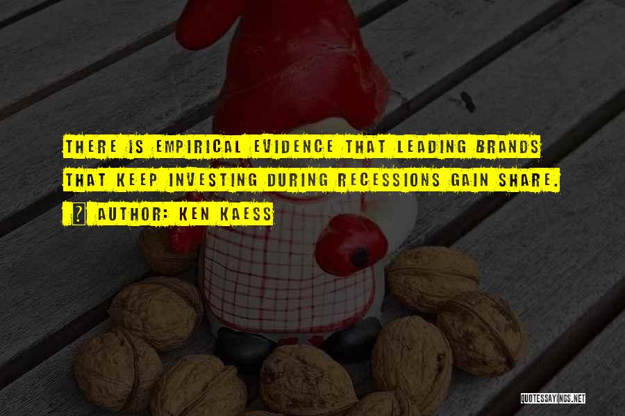 Ken Kaess Quotes: There Is Empirical Evidence That Leading Brands That Keep Investing During Recessions Gain Share.