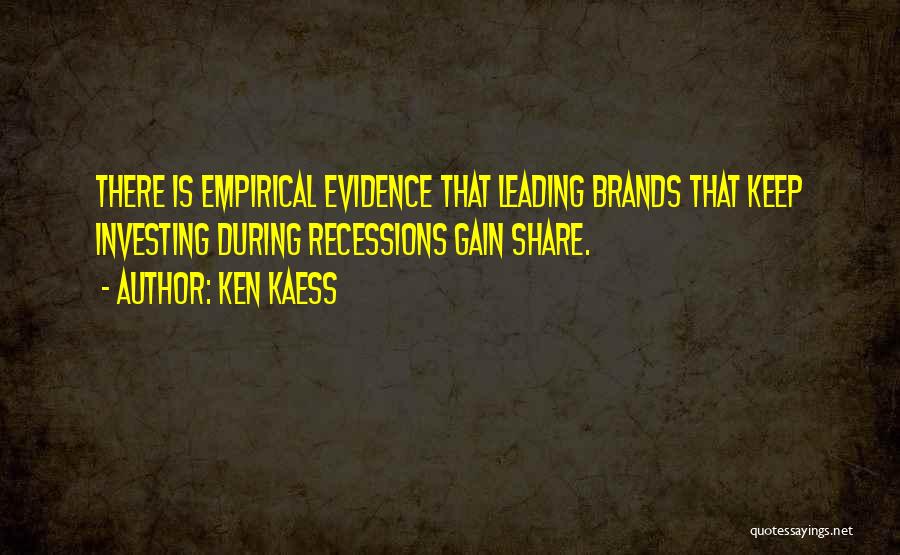 Ken Kaess Quotes: There Is Empirical Evidence That Leading Brands That Keep Investing During Recessions Gain Share.