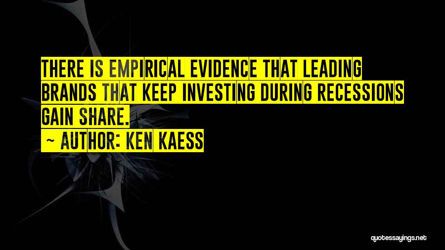 Ken Kaess Quotes: There Is Empirical Evidence That Leading Brands That Keep Investing During Recessions Gain Share.