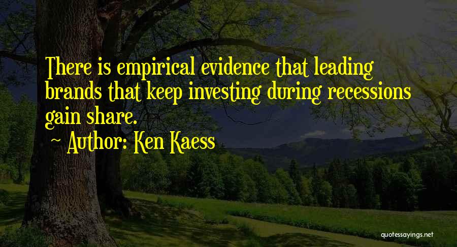 Ken Kaess Quotes: There Is Empirical Evidence That Leading Brands That Keep Investing During Recessions Gain Share.