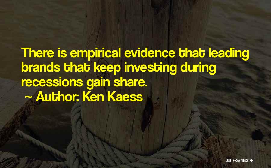 Ken Kaess Quotes: There Is Empirical Evidence That Leading Brands That Keep Investing During Recessions Gain Share.