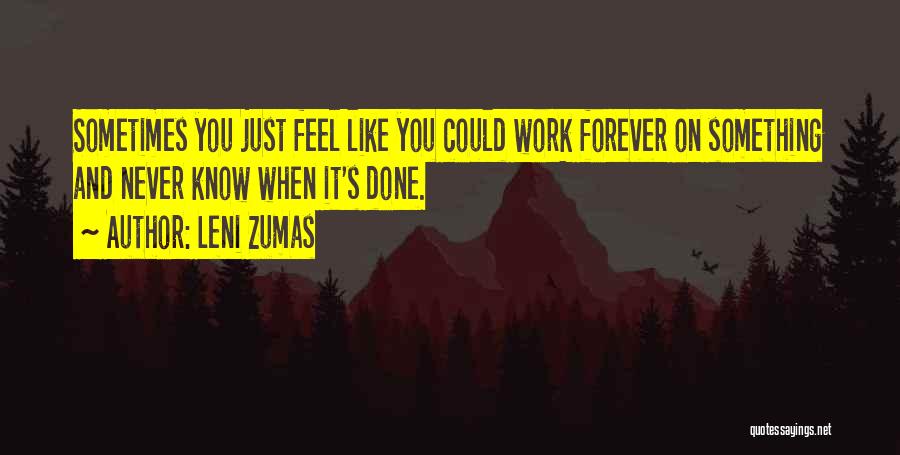 Leni Zumas Quotes: Sometimes You Just Feel Like You Could Work Forever On Something And Never Know When It's Done.