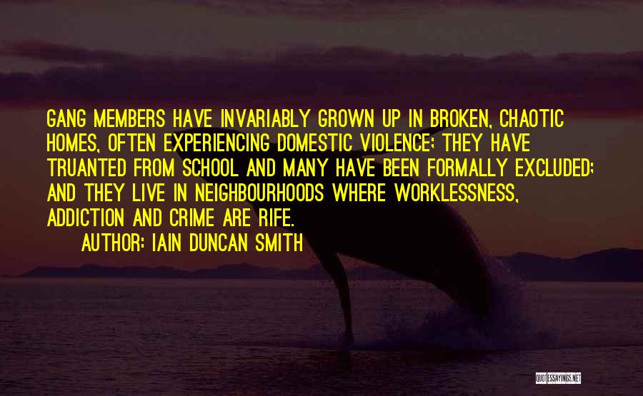 Iain Duncan Smith Quotes: Gang Members Have Invariably Grown Up In Broken, Chaotic Homes, Often Experiencing Domestic Violence; They Have Truanted From School And