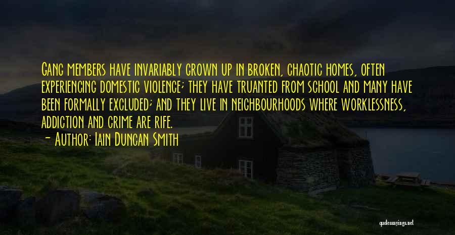 Iain Duncan Smith Quotes: Gang Members Have Invariably Grown Up In Broken, Chaotic Homes, Often Experiencing Domestic Violence; They Have Truanted From School And