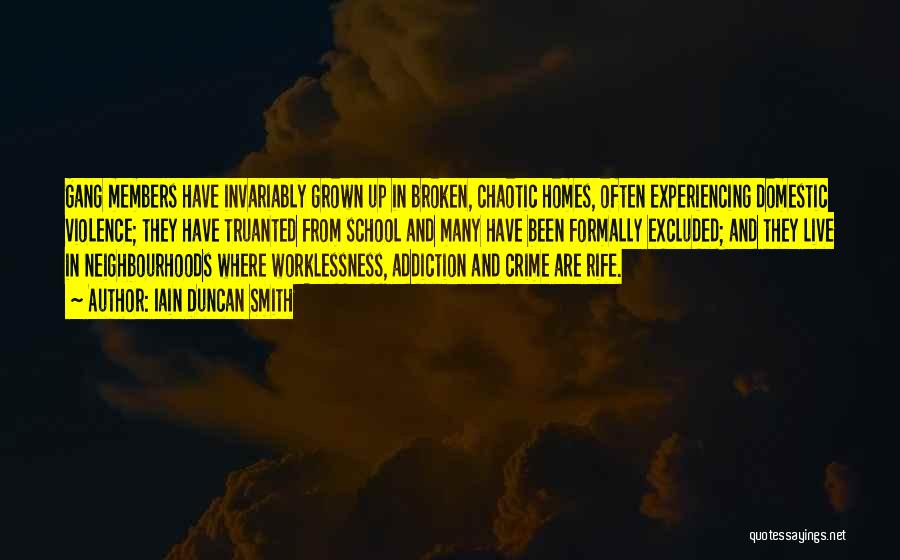 Iain Duncan Smith Quotes: Gang Members Have Invariably Grown Up In Broken, Chaotic Homes, Often Experiencing Domestic Violence; They Have Truanted From School And