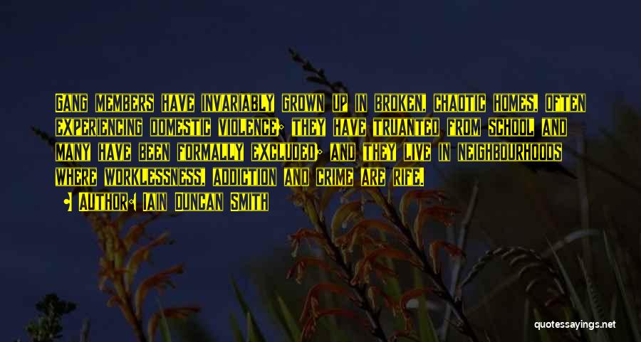 Iain Duncan Smith Quotes: Gang Members Have Invariably Grown Up In Broken, Chaotic Homes, Often Experiencing Domestic Violence; They Have Truanted From School And