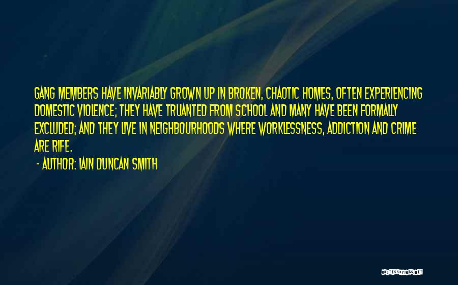 Iain Duncan Smith Quotes: Gang Members Have Invariably Grown Up In Broken, Chaotic Homes, Often Experiencing Domestic Violence; They Have Truanted From School And