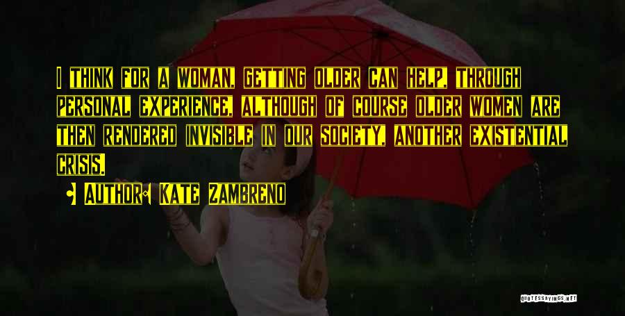 Kate Zambreno Quotes: I Think For A Woman, Getting Older Can Help, Through Personal Experience, Although Of Course Older Women Are Then Rendered