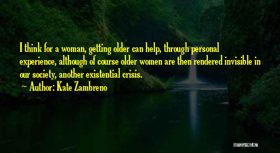 Kate Zambreno Quotes: I Think For A Woman, Getting Older Can Help, Through Personal Experience, Although Of Course Older Women Are Then Rendered