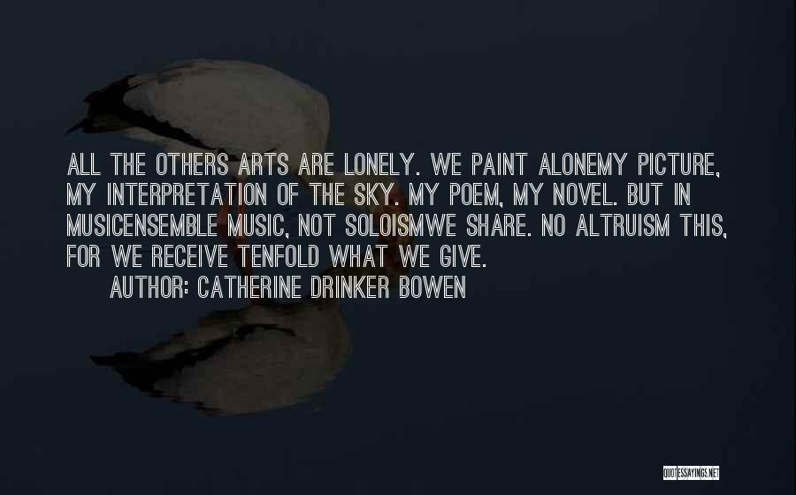 Catherine Drinker Bowen Quotes: All The Others Arts Are Lonely. We Paint Alonemy Picture, My Interpretation Of The Sky. My Poem, My Novel. But