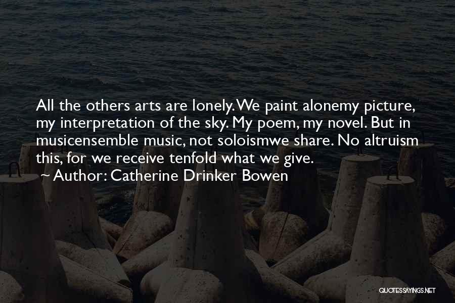 Catherine Drinker Bowen Quotes: All The Others Arts Are Lonely. We Paint Alonemy Picture, My Interpretation Of The Sky. My Poem, My Novel. But