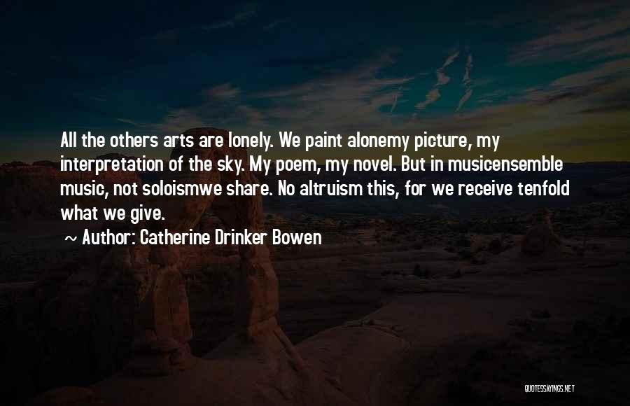 Catherine Drinker Bowen Quotes: All The Others Arts Are Lonely. We Paint Alonemy Picture, My Interpretation Of The Sky. My Poem, My Novel. But