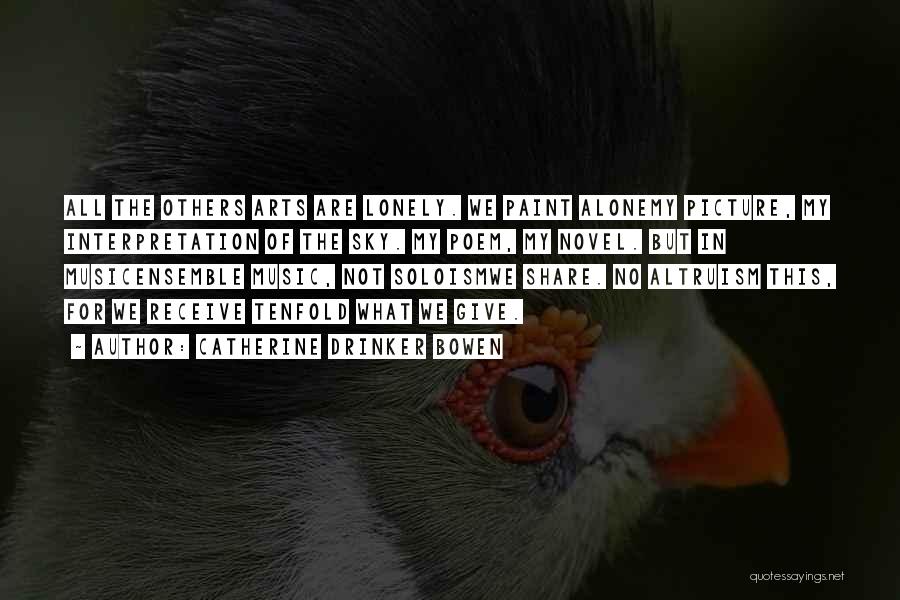 Catherine Drinker Bowen Quotes: All The Others Arts Are Lonely. We Paint Alonemy Picture, My Interpretation Of The Sky. My Poem, My Novel. But