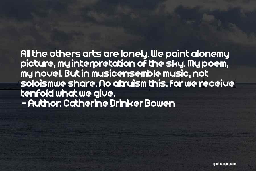 Catherine Drinker Bowen Quotes: All The Others Arts Are Lonely. We Paint Alonemy Picture, My Interpretation Of The Sky. My Poem, My Novel. But