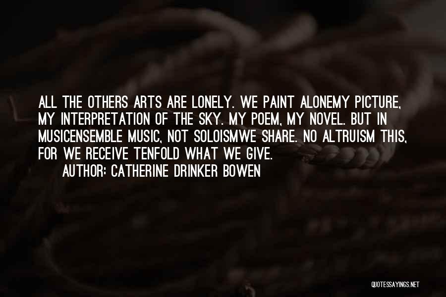 Catherine Drinker Bowen Quotes: All The Others Arts Are Lonely. We Paint Alonemy Picture, My Interpretation Of The Sky. My Poem, My Novel. But