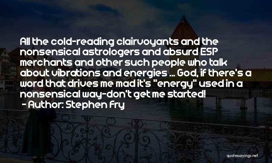 Stephen Fry Quotes: All The Cold-reading Clairvoyants And The Nonsensical Astrologers And Absurd Esp Merchants And Other Such People Who Talk About Vibrations