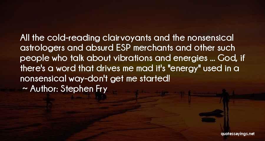 Stephen Fry Quotes: All The Cold-reading Clairvoyants And The Nonsensical Astrologers And Absurd Esp Merchants And Other Such People Who Talk About Vibrations