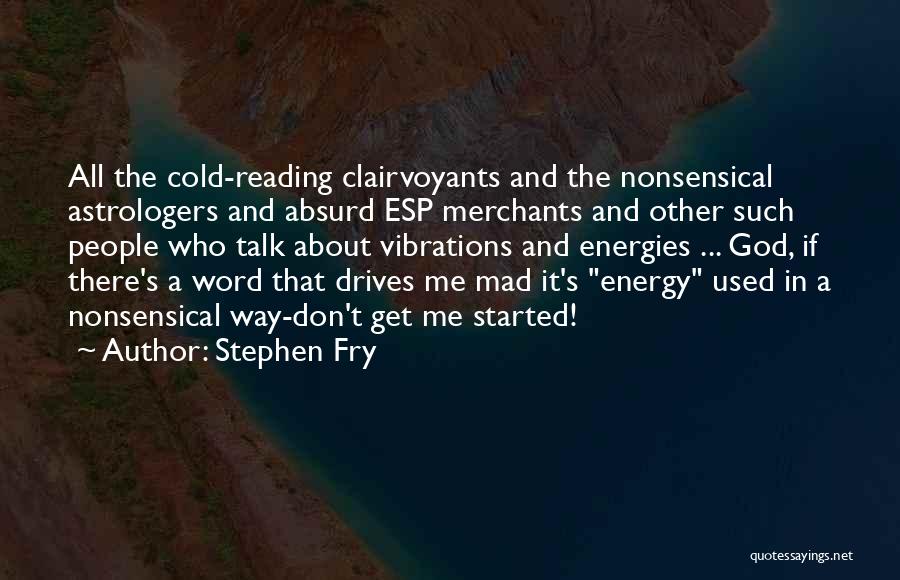 Stephen Fry Quotes: All The Cold-reading Clairvoyants And The Nonsensical Astrologers And Absurd Esp Merchants And Other Such People Who Talk About Vibrations