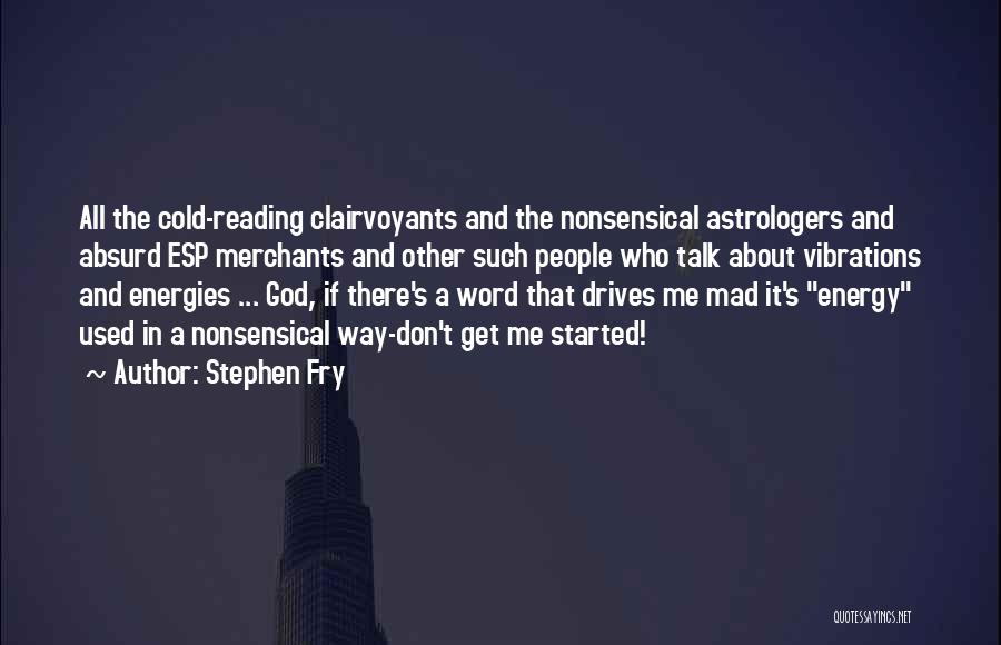 Stephen Fry Quotes: All The Cold-reading Clairvoyants And The Nonsensical Astrologers And Absurd Esp Merchants And Other Such People Who Talk About Vibrations