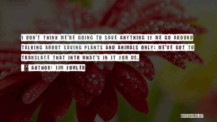 Jim Fowler Quotes: I Don't Think We're Going To Save Anything If We Go Around Talking About Saving Plants And Animals Only; We've