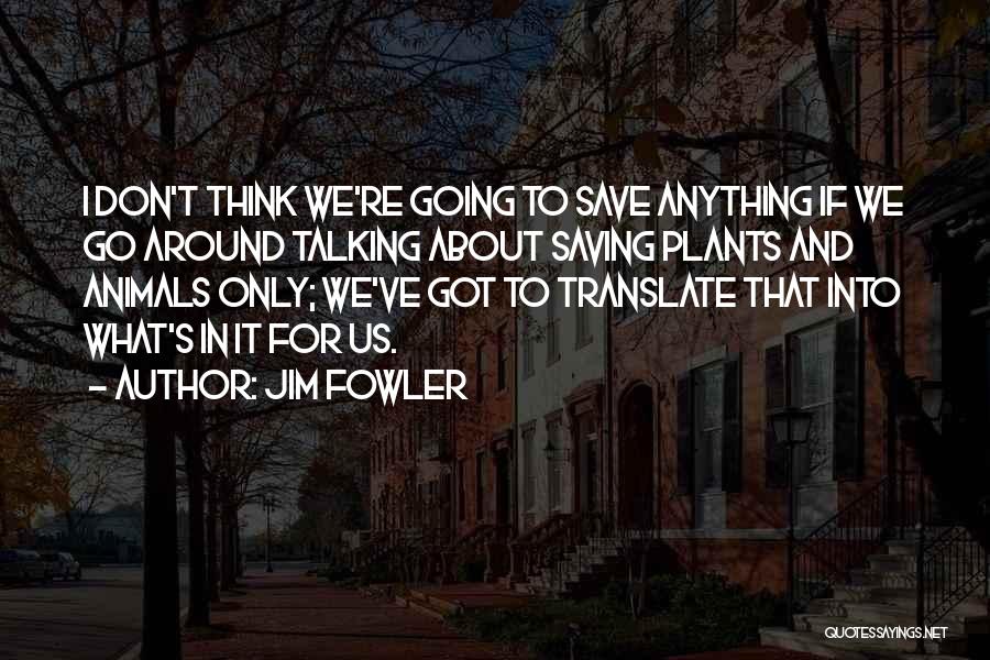 Jim Fowler Quotes: I Don't Think We're Going To Save Anything If We Go Around Talking About Saving Plants And Animals Only; We've