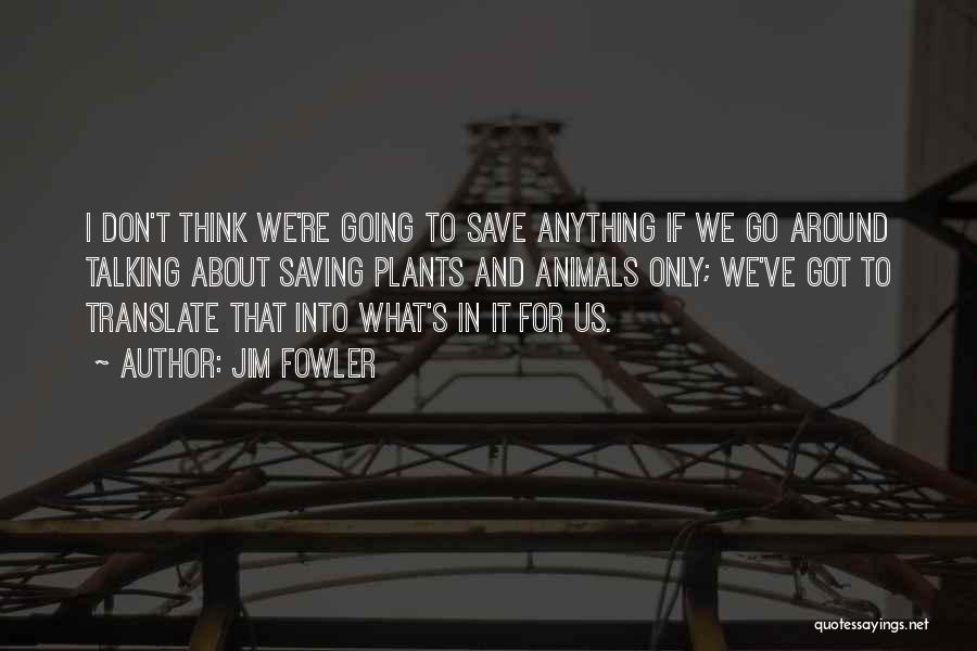 Jim Fowler Quotes: I Don't Think We're Going To Save Anything If We Go Around Talking About Saving Plants And Animals Only; We've