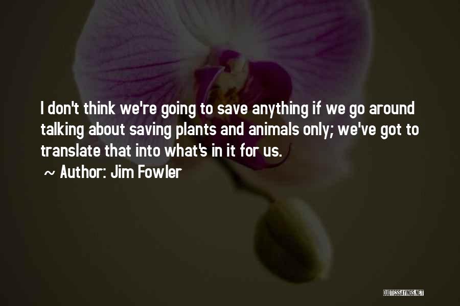 Jim Fowler Quotes: I Don't Think We're Going To Save Anything If We Go Around Talking About Saving Plants And Animals Only; We've